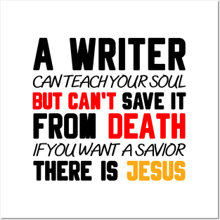 A WRITER CAN TEACH YOUR SOUL BUT CAN'T SAVE IT FROM DEATH IF YOU WANT A SAVIOR THERE IS JESUS Posters and Art